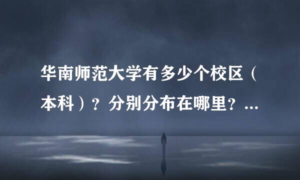 华南师范大学有多少个校区（本科）？分别分布在哪里？每个校区分别设有什么专业？请详细告诉我