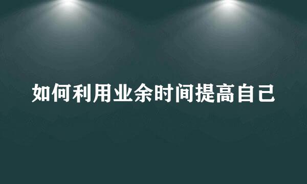 如何利用业余时间提高自己