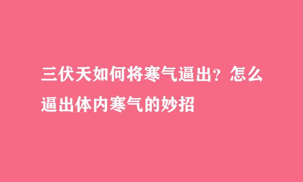 三伏天如何将寒气逼出？怎么逼出体内寒气的妙招