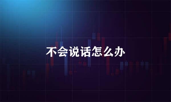 不会说话怎么办