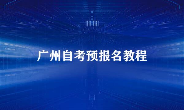 广州自考预报名教程