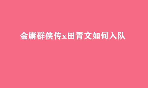 金庸群侠传x田青文如何入队