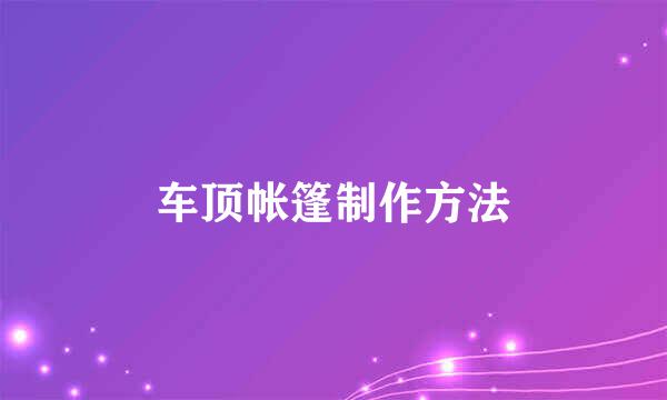 车顶帐篷制作方法