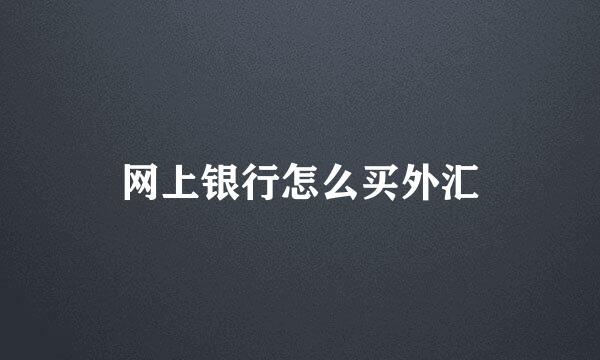 网上银行怎么买外汇