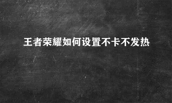 王者荣耀如何设置不卡不发热
