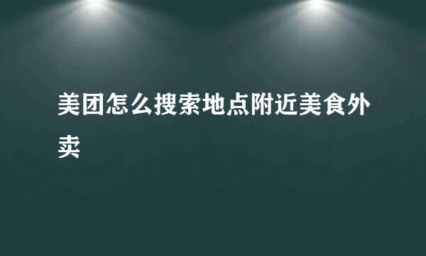 美团怎么搜索地点附近美食外卖