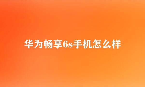 华为畅享6s手机怎么样