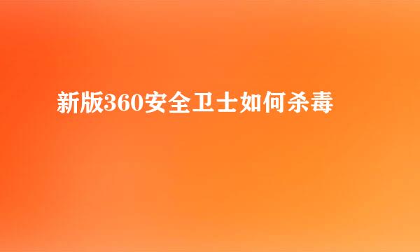 新版360安全卫士如何杀毒