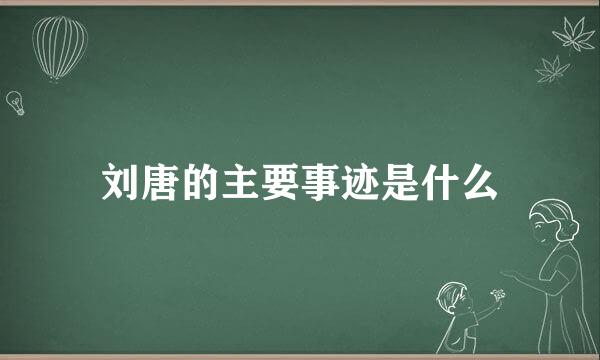 刘唐的主要事迹是什么
