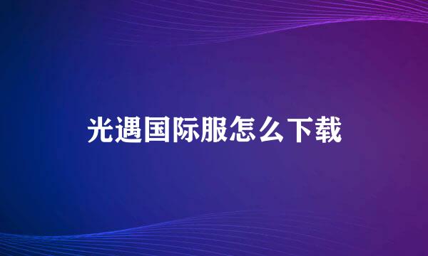光遇国际服怎么下载