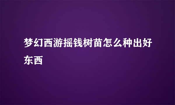 梦幻西游摇钱树苗怎么种出好东西