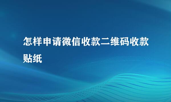 怎样申请微信收款二维码收款贴纸