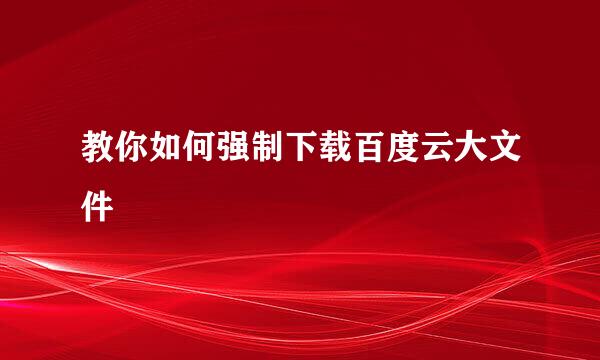 教你如何强制下载百度云大文件
