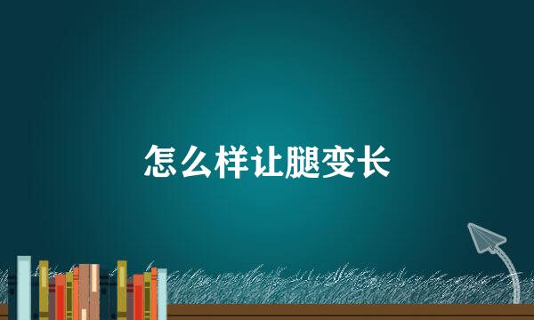 怎么样让腿变长