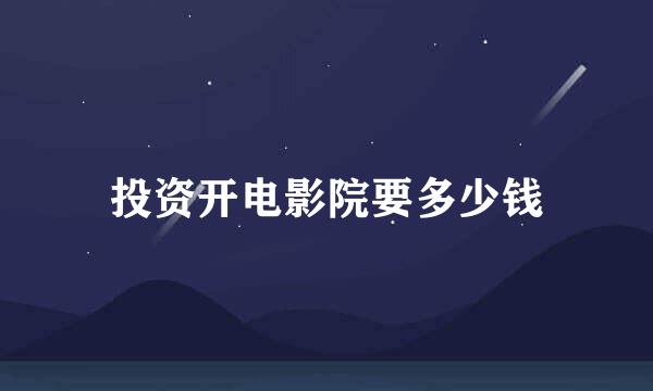 投资开电影院要多少钱