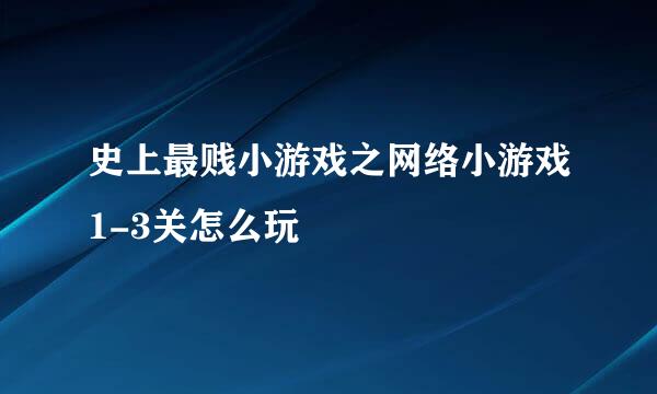 史上最贱小游戏之网络小游戏1-3关怎么玩
