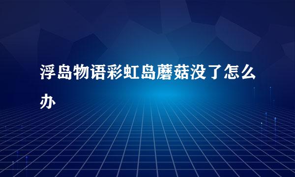 浮岛物语彩虹岛蘑菇没了怎么办