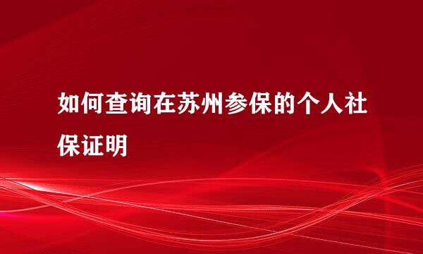 如何查询在苏州参保的个人社保证明