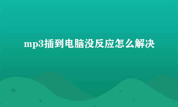 mp3插到电脑没反应怎么解决
