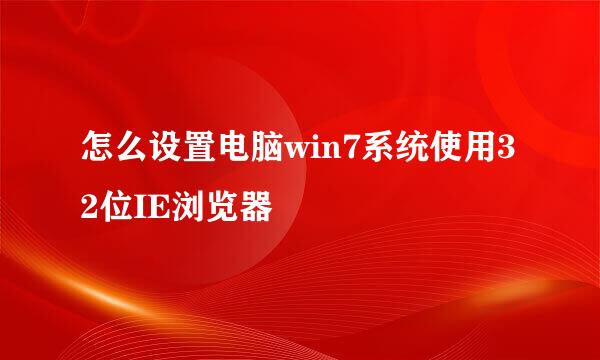 怎么设置电脑win7系统使用32位IE浏览器