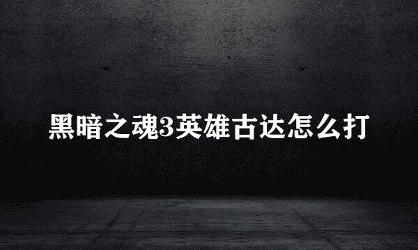 黑暗之魂3英雄古达怎么打