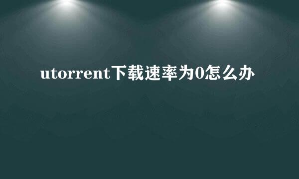 utorrent下载速率为0怎么办