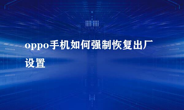 oppo手机如何强制恢复出厂设置