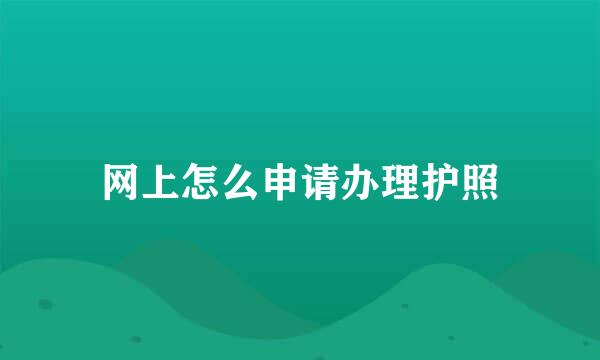 网上怎么申请办理护照
