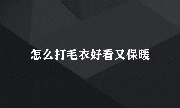怎么打毛衣好看又保暖