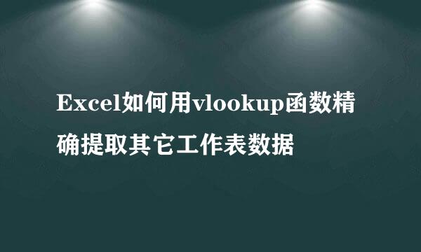 Excel如何用vlookup函数精确提取其它工作表数据