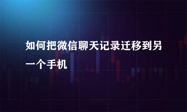 如何把微信聊天记录迁移到另一个手机