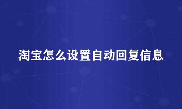 淘宝怎么设置自动回复信息
