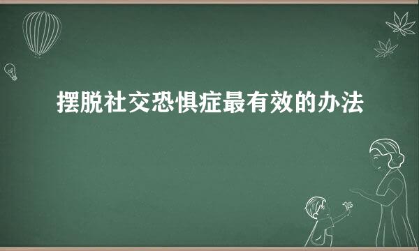摆脱社交恐惧症最有效的办法