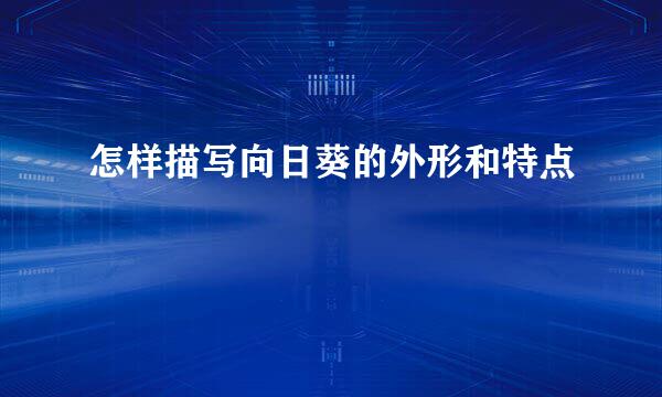 怎样描写向日葵的外形和特点