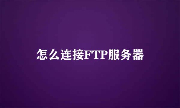 怎么连接FTP服务器
