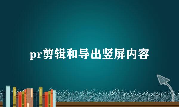 pr剪辑和导出竖屏内容