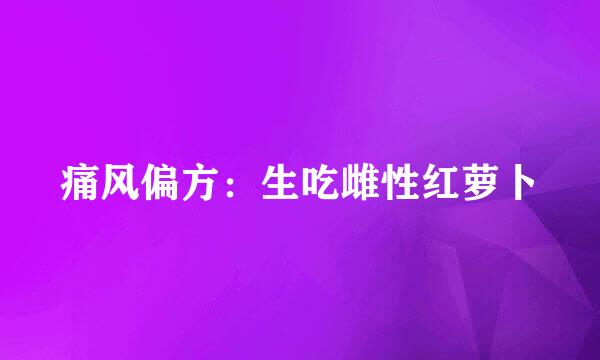 痛风偏方：生吃雌性红萝卜