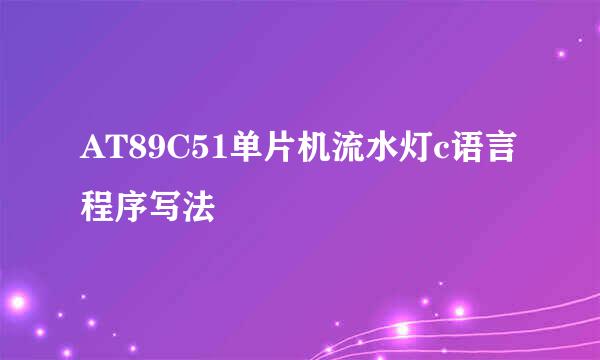 AT89C51单片机流水灯c语言程序写法