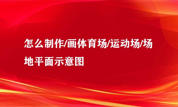 怎么制作/画体育场/运动场/场地平面示意图