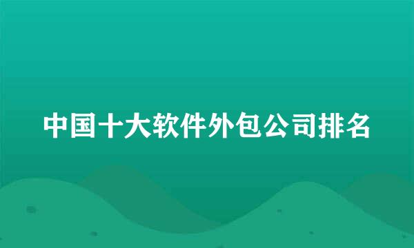 中国十大软件外包公司排名