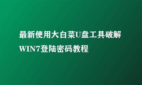 最新使用大白菜U盘工具破解WIN7登陆密码教程