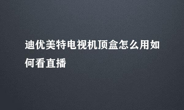迪优美特电视机顶盒怎么用如何看直播