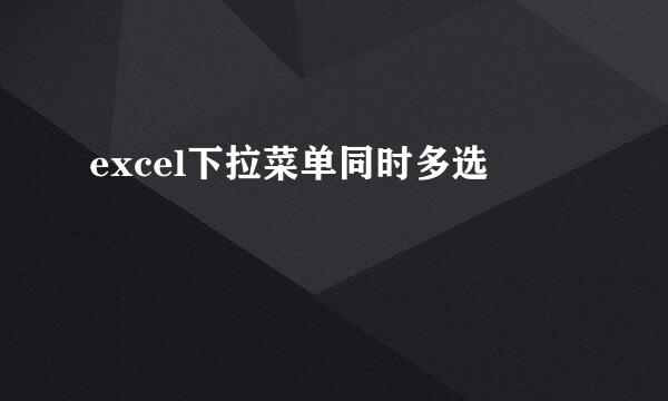 excel下拉菜单同时多选
