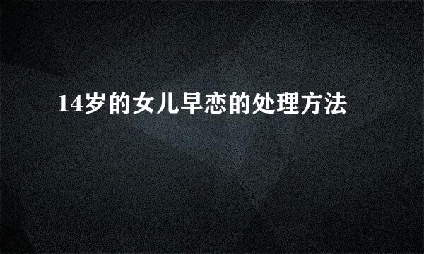 14岁的女儿早恋的处理方法