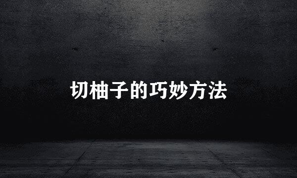 切柚子的巧妙方法