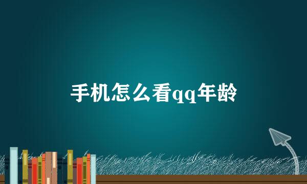 手机怎么看qq年龄