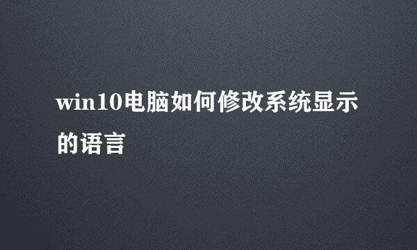 win10电脑如何修改系统显示的语言