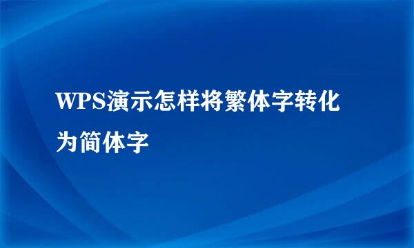 WPS演示怎样将繁体字转化为简体字