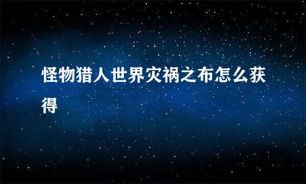 怪物猎人世界灾祸之布怎么获得