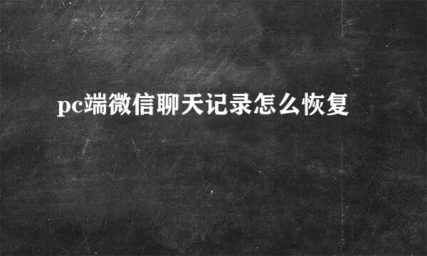 pc端微信聊天记录怎么恢复